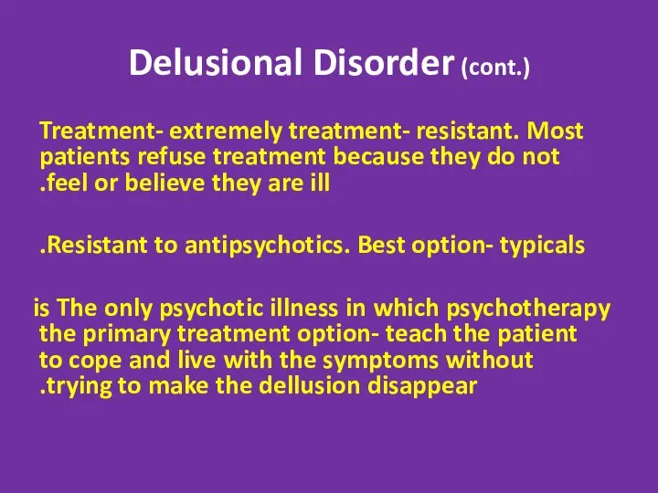 Delusional Disorder (cont.) Treatment- extremely treatment- resistant. Most patients refuse treatment