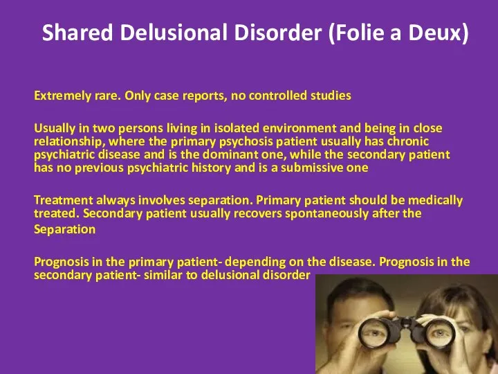 Shared Delusional Disorder (Folie a Deux) Extremely rare. Only case reports,