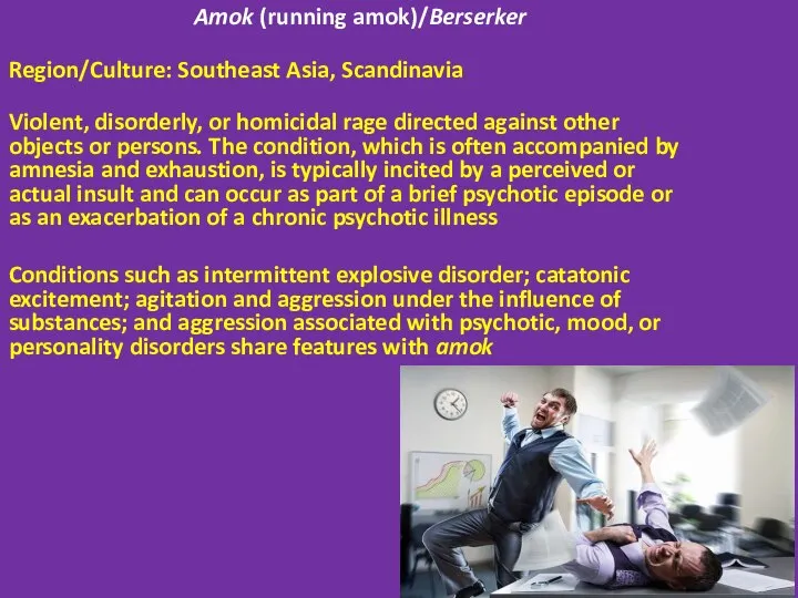 Amok (running amok)/Berserker Region/Culture: Southeast Asia, Scandinavia Violent, disorderly, or homicidal