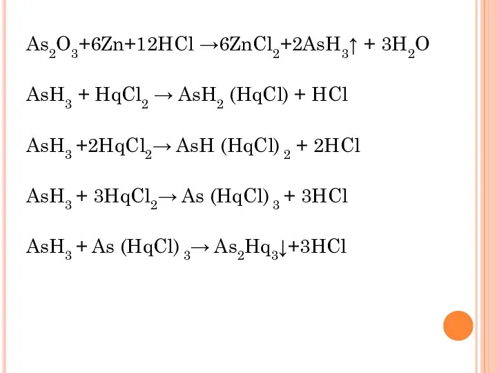 As2O3+6Zn+12HCl →6ZnCl2+2AsH3↑ + 3H2O AsH3 + HqCl2 → AsH2 (HqCl) +