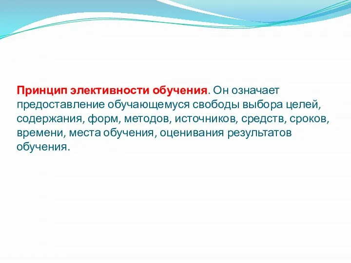 Принцип элективности обучения. Он означает предоставление обучающемуся свободы выбора целей, содержания,