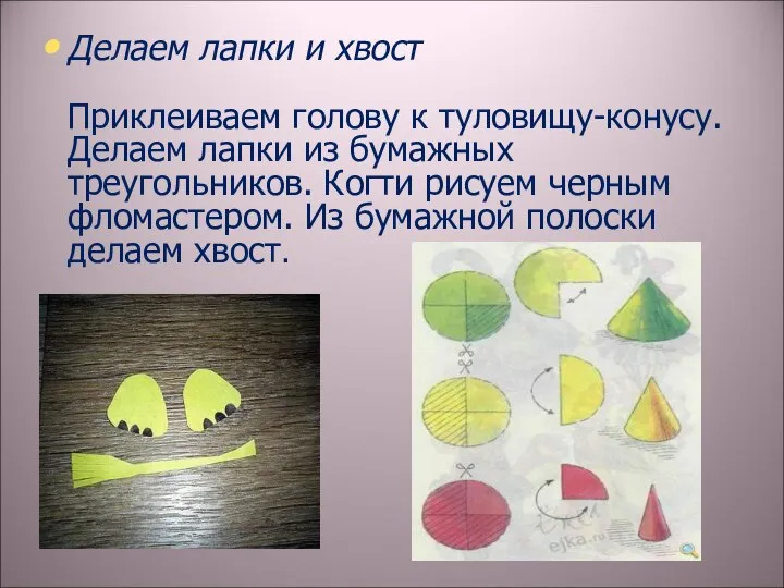 Делаем лапки и хвост Приклеиваем голову к туловищу-конусу. Делаем лапки из