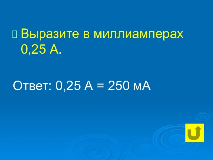 Выразите в миллиамперах 0,25 А. Ответ: 0,25 А = 250 мА