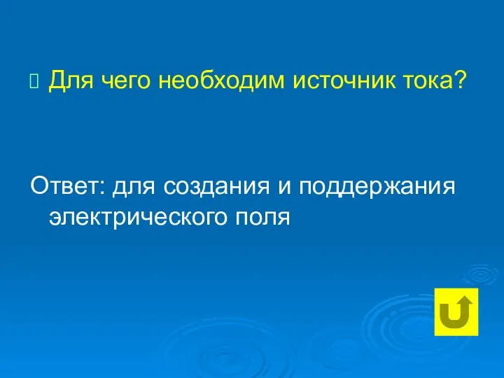 Для чего необходим источник тока? Ответ: для создания и поддержания электрического поля