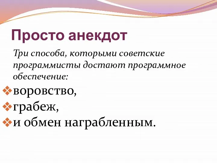 Просто анекдот Три способа, которыми советские программисты достают программное обеспечение: воровство, грабеж, и обмен награбленным.