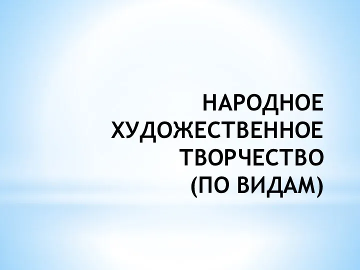 НАРОДНОЕ ХУДОЖЕСТВЕННОЕ ТВОРЧЕСТВО (ПО ВИДАМ)