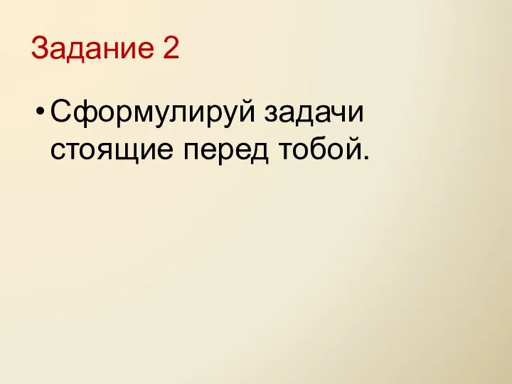 Задание 2 Сформулируй задачи стоящие перед тобой.