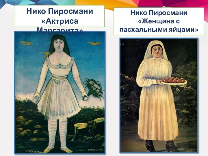 Нико Пиросмани «Актриса Маргарита» Нико Пиросмани «Женщина с пасхальными яйцами»