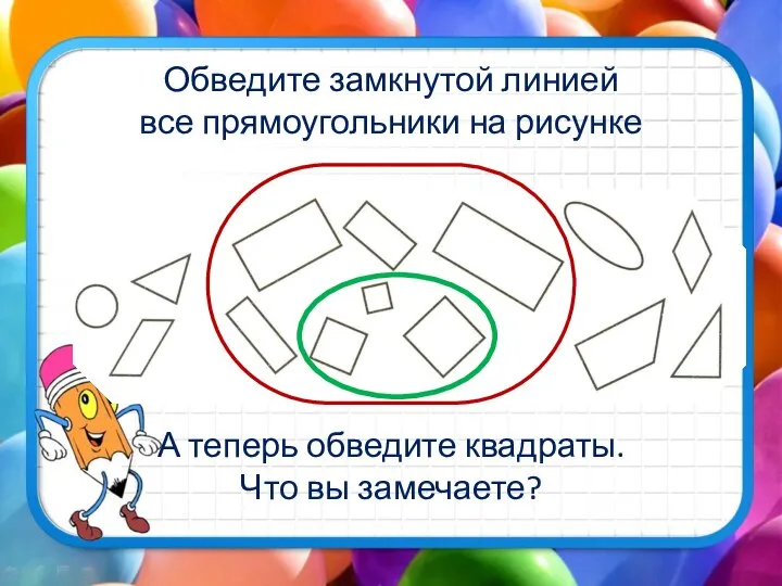 Обведите замкнутой линией все прямоугольники на рисунке А теперь обведите квадраты. Что вы замечаете?