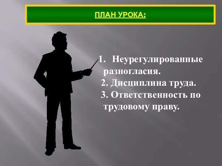 ПЛАН УРОКА: Неурегулированные разногласия. 2. Дисциплина труда. 3. Ответственность по трудовому праву.