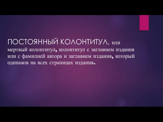 ПОСТОЯННЫЙ КОЛОНТИТУЛ, или мертвый колонтитул, колонтитул с заглавием издания или с