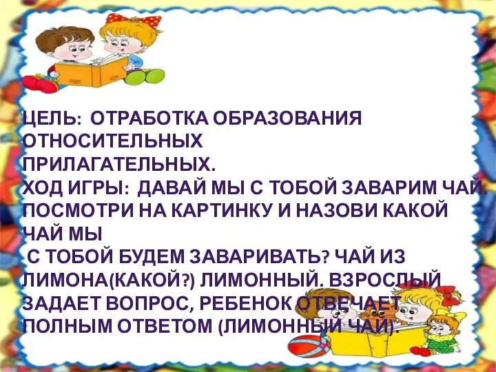 ЦЕЛЬ: ОТРАБОТКА ОБРАЗОВАНИЯ ОТНОСИТЕЛЬНЫХ ПРИЛАГАТЕЛЬНЫХ. ХОД ИГРЫ: ДАВАЙ МЫ С ТОБОЙ