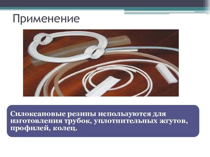 Применение Силоксановые резины используются для изготовления трубок, уплотнительных жгутов, профилей, колец.