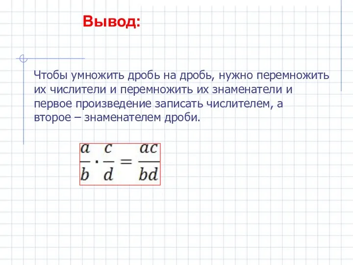 Вывод: Чтобы умножить дробь на дробь, нужно перемножить их числители и