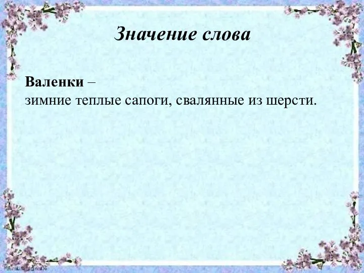 Значение слова Валенки – зимние теплые сапоги, свалянные из шерсти.