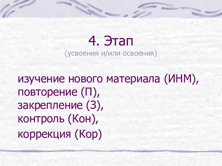 4. Этап (усвоения и/или освоения) изучение нового материала (ИНМ), повторение (П),