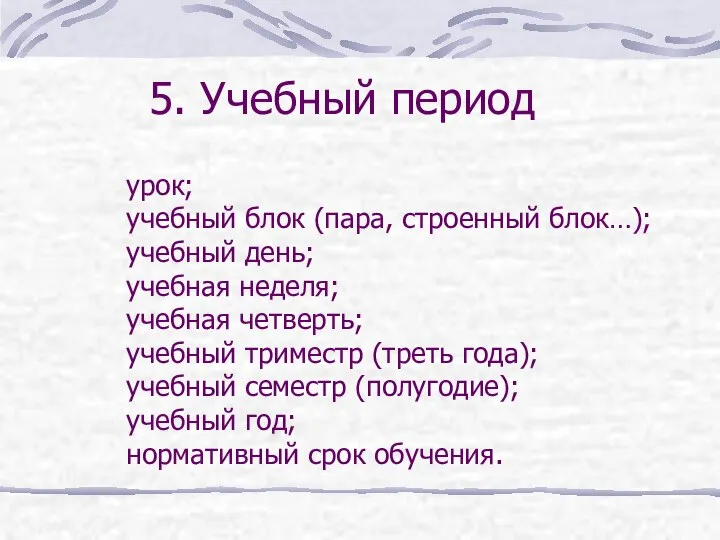 5. Учебный период урок; учебный блок (пара, строенный блок…); учебный день;