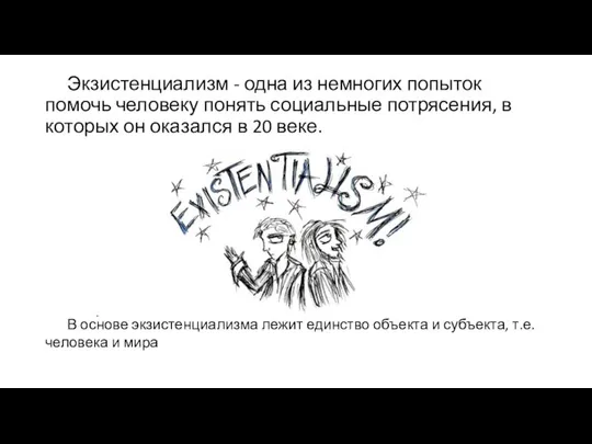 Экзистенциализм - одна из немногих попыток помочь человеку понять социальные потрясения,