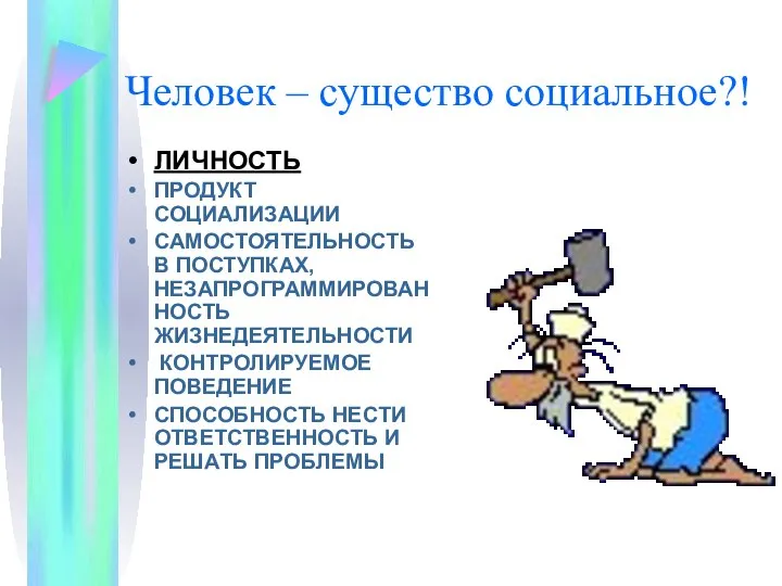 Человек – существо социальное?! ЛИЧНОСТЬ ПРОДУКТ СОЦИАЛИЗАЦИИ САМОСТОЯТЕЛЬНОСТЬ В ПОСТУПКАХ, НЕЗАПРОГРАММИРОВАННОСТЬ