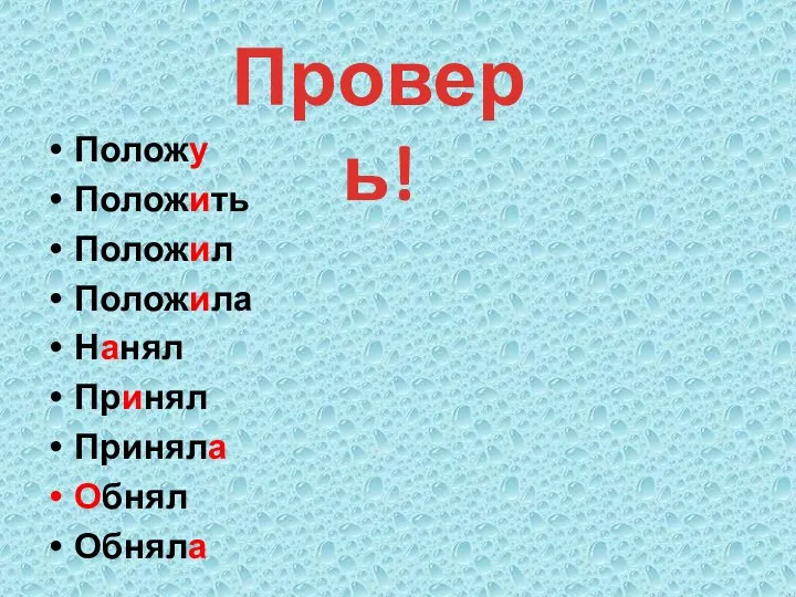 Положу Положить Положил Положила Нанял Принял Приняла Обнял Обняла Проверь!