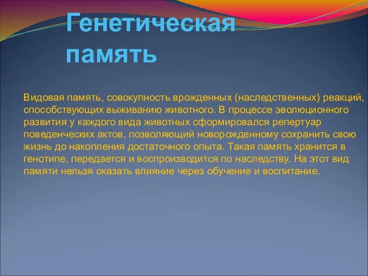 Генетическая память Видовая память, совокупность врожденных (наследственных) реакций, способствующих выживанию животного.