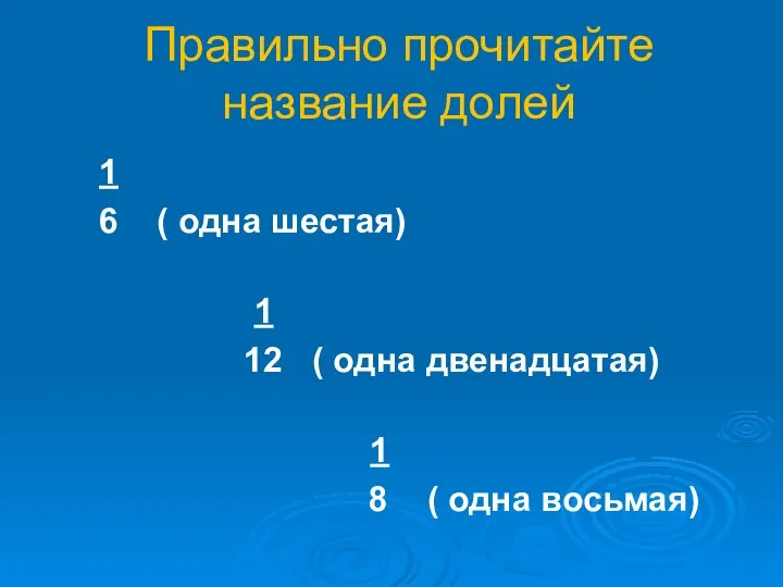 Правильно прочитайте название долей 1 6 ( одна шестая) 1 12