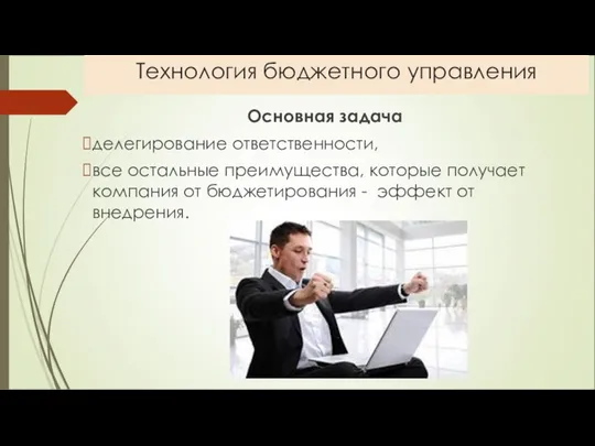 Технология бюджетного управления Основная задача делегирование ответственности, все остальные пре­имущества, которые