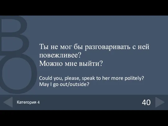 Ты не мог бы разговаривать с ней повежливее? Можно мне выйти?