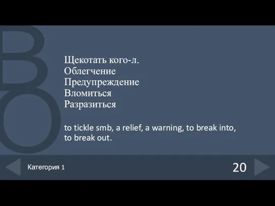 Щекотать кого-л. Облегчение Предупреждение Вломиться Разразиться to tickle smb, a relief,