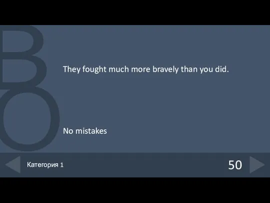 They fought much more bravely than you did. No mistakes 50 Категория 1