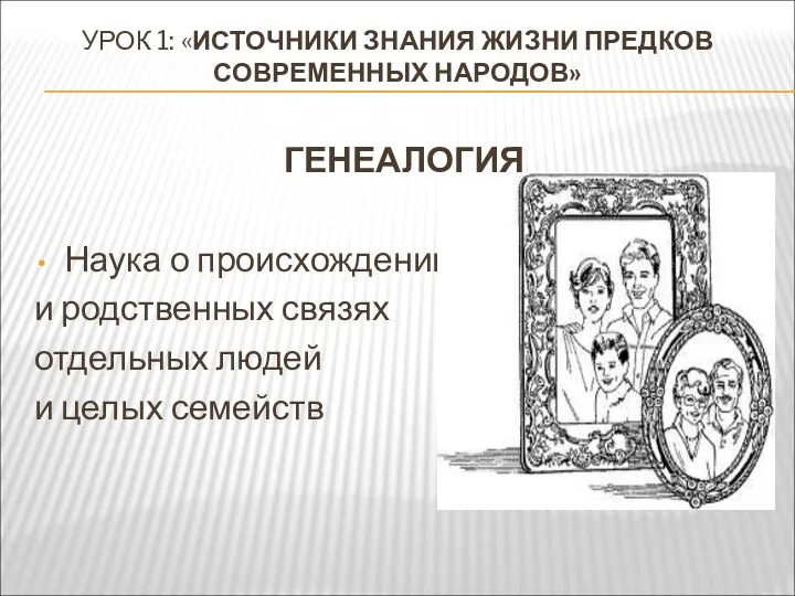 УРОК 1: «ИСТОЧНИКИ ЗНАНИЯ ЖИЗНИ ПРЕДКОВ СОВРЕМЕННЫХ НАРОДОВ» ГЕНЕАЛОГИЯ Наука о