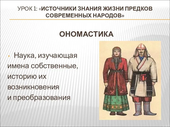 УРОК 1: «ИСТОЧНИКИ ЗНАНИЯ ЖИЗНИ ПРЕДКОВ СОВРЕМЕННЫХ НАРОДОВ» ОНОМАСТИКА Наука, изучающая