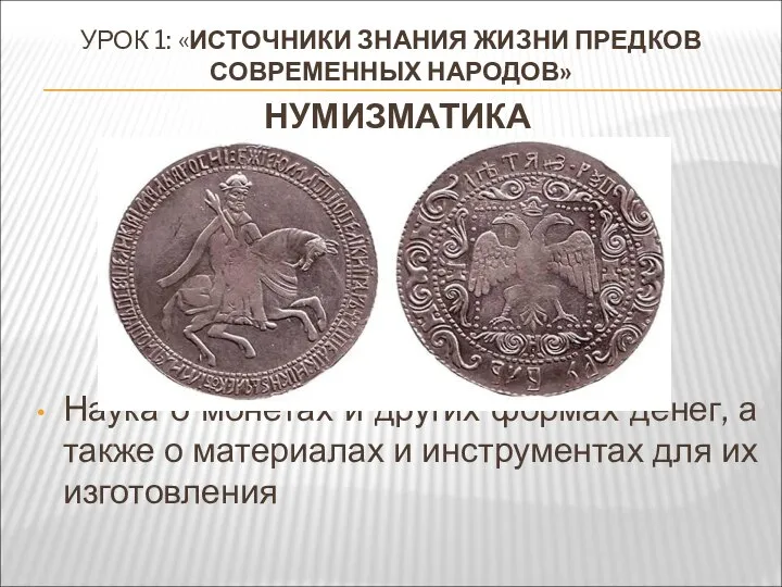 УРОК 1: «ИСТОЧНИКИ ЗНАНИЯ ЖИЗНИ ПРЕДКОВ СОВРЕМЕННЫХ НАРОДОВ» НУМИЗМАТИКА Наука о