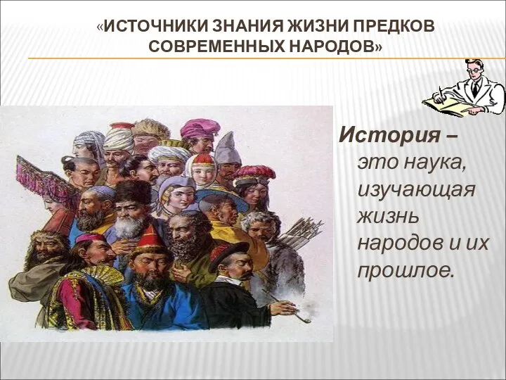 «ИСТОЧНИКИ ЗНАНИЯ ЖИЗНИ ПРЕДКОВ СОВРЕМЕННЫХ НАРОДОВ» История – это наука, изучающая жизнь народов и их прошлое.