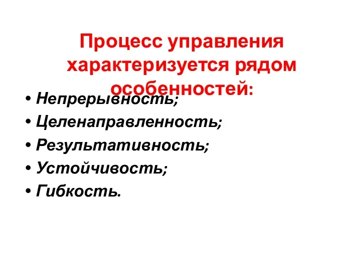 Процесс управления характеризуется рядом особенностей: Непрерывность; Целенаправленность; Результативность; Устойчивость; Гибкость.