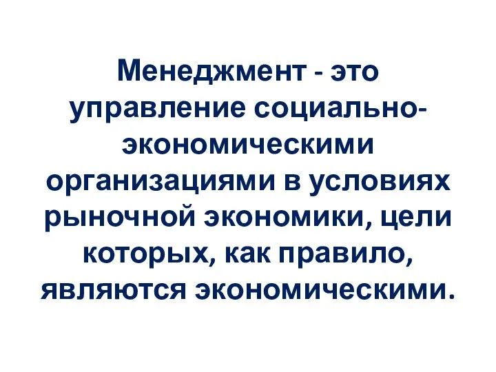 Менеджмент - это управление социально-экономическими организациями в условиях рыночной экономики, цели которых, как правило, являются экономическими.