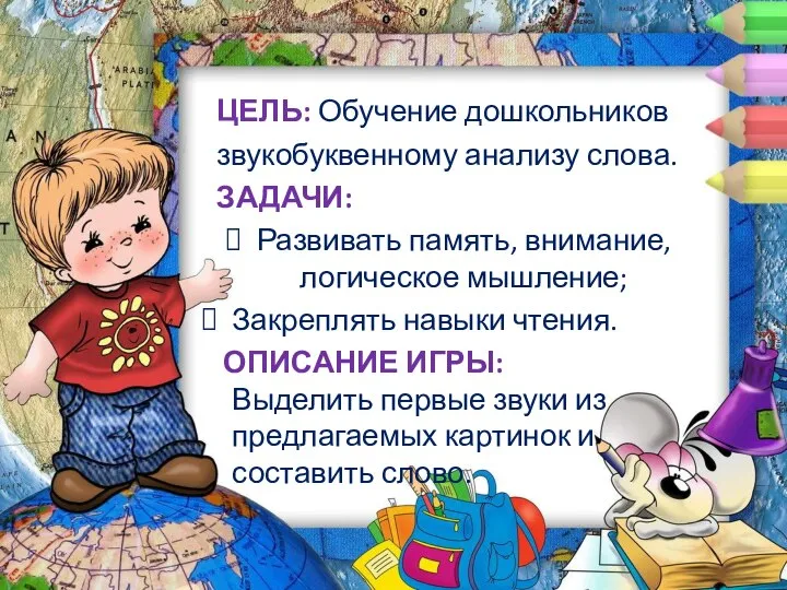 ЦЕЛЬ: Обучение дошкольников звукобуквенному анализу слова. ЗАДАЧИ: Развивать память, внимание, логическое