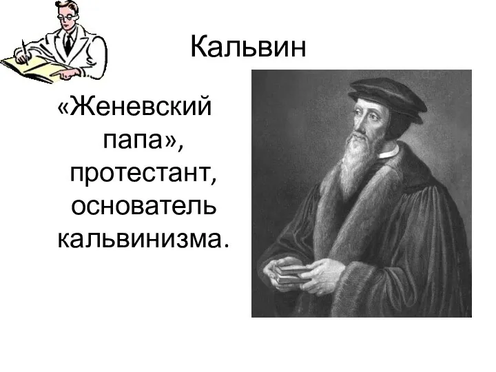 Кальвин «Женевский папа», протестант, основатель кальвинизма.