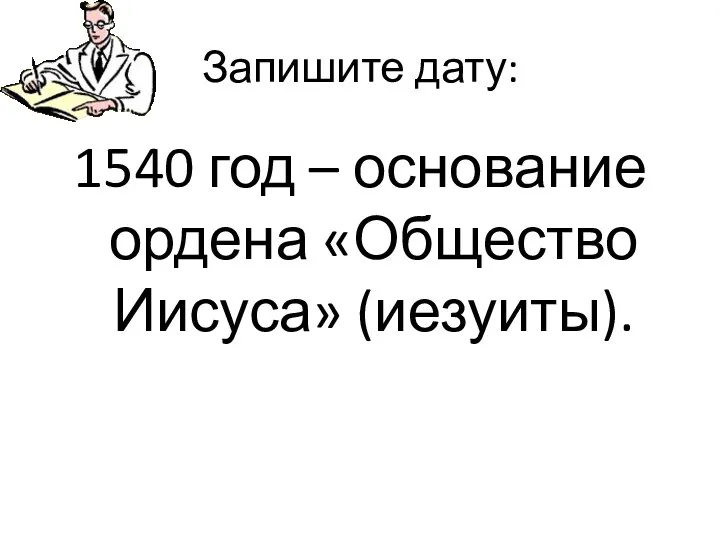 Запишите дату: 1540 год – основание ордена «Общество Иисуса» (иезуиты).