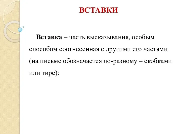 ВСТАВКИ Вставка – часть высказывания, особым способом соотнесенная с другими его