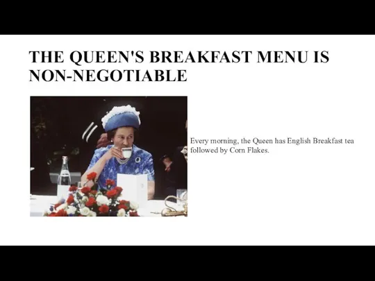 THE QUEEN'S BREAKFAST MENU IS NON-NEGOTIABLE Every morning, the Queen has