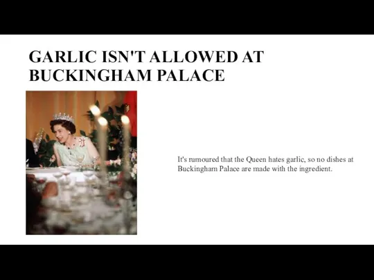 GARLIC ISN'T ALLOWED AT BUCKINGHAM PALACE It's rumoured that the Queen