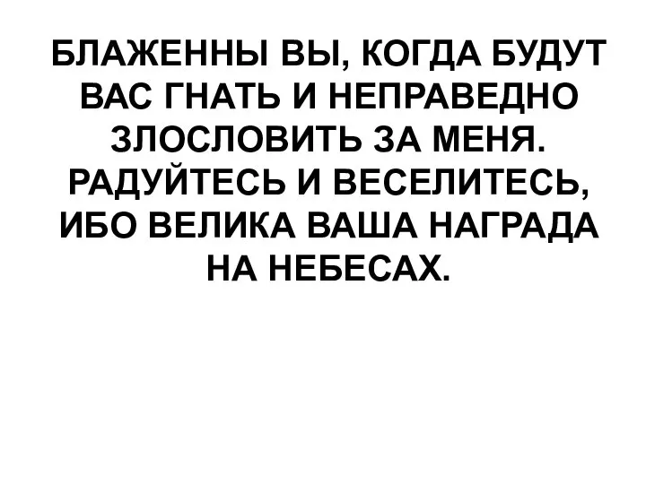 БЛАЖЕННЫ ВЫ, КОГДА БУДУТ ВАС ГНАТЬ И НЕПРАВЕДНО ЗЛОСЛОВИТЬ ЗА МЕНЯ.