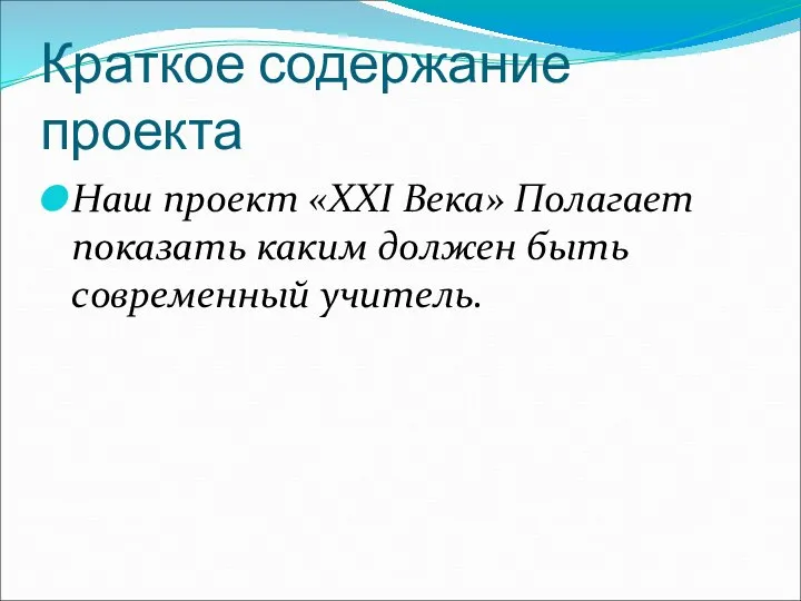 Краткое содержание проекта Наш проект «XXI Века» Полагает показать каким должен быть современный учитель.