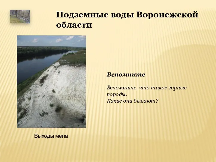 Подземные воды Воронежской области Выходы мела Вспомните Вспомните, что такое горные породы. Какие они бывают?