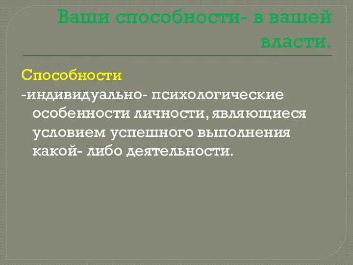 Ваши способности- в вашей власти. Способности -индивидуально- психологические особенности личности, являющиеся