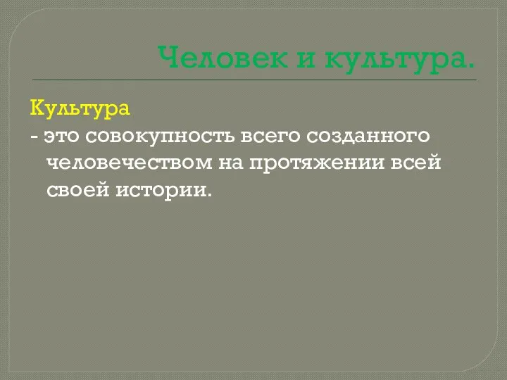 Человек и культура. Культура - это совокупность всего созданного человечеством на протяжении всей своей истории.