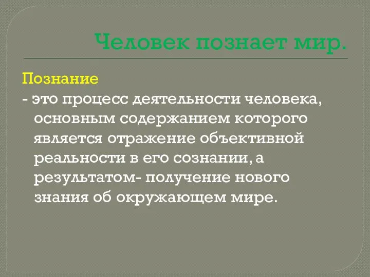 Человек познает мир. Познание - это процесс деятельности человека, основным содержанием