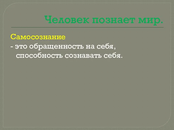 Человек познает мир. Самосознание - это обращенность на себя, способность сознавать себя.