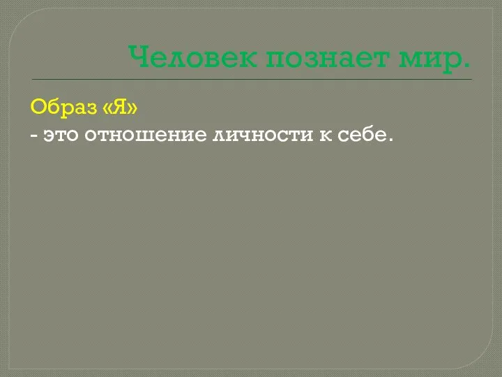 Человек познает мир. Образ «Я» - это отношение личности к себе.